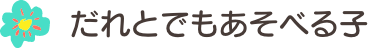 だれとでもあそべる子