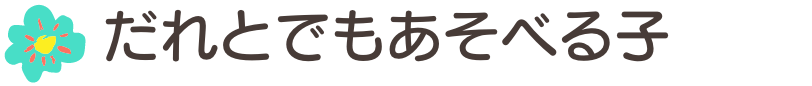 だれとでもあそべる子